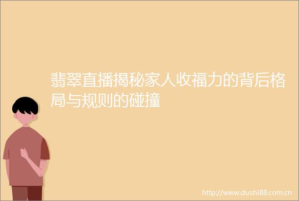 翡翠直播揭秘家人收福力的背后格局与规则的碰撞
