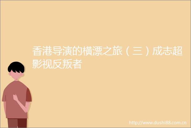香港导演的横漂之旅（三）成志超影视反叛者