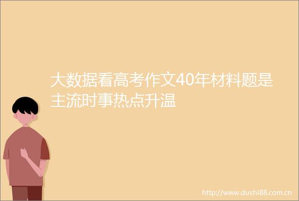 大数据看高考作文40年材料题是主流时事热点升温
