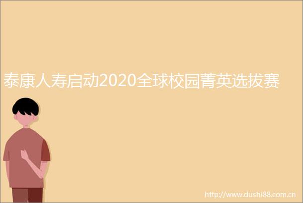 泰康人寿启动2020全球校园菁英选拔赛