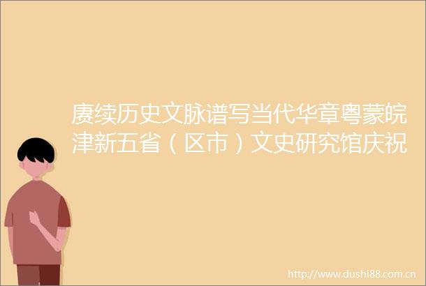 赓续历史文脉谱写当代华章粤蒙皖津新五省（区市）文史研究馆庆祝新成立75周年书画展在岭南美术馆开幕