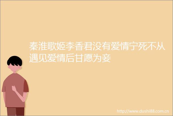 秦淮歌姬李香君没有爱情宁死不从遇见爱情后甘愿为妾