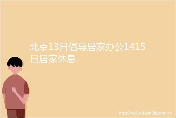 北京13日倡导居家办公1415日居家休息