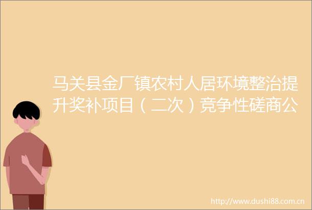 马关县金厂镇农村人居环境整治提升奖补项目（二次）竞争性磋商公告