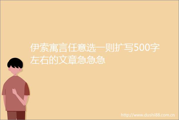 伊索寓言任意选一则扩写500字左右的文章急急急