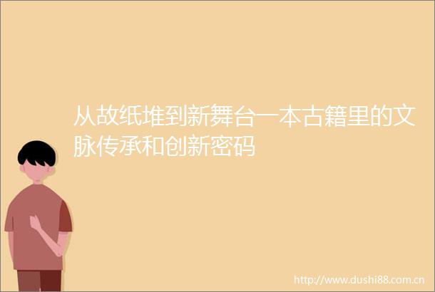 从故纸堆到新舞台一本古籍里的文脉传承和创新密码