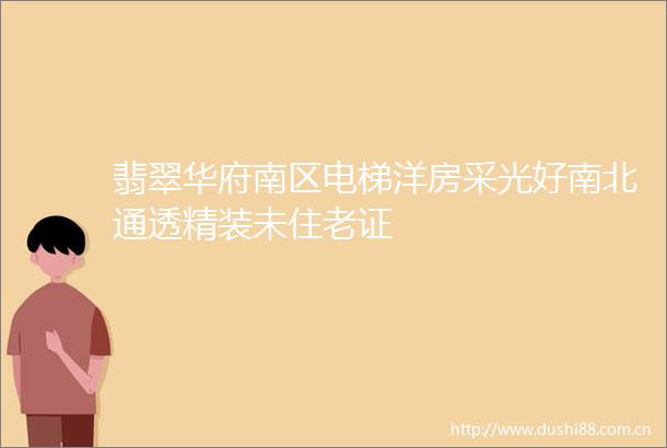 翡翠华府南区电梯洋房采光好南北通透精装未住老证