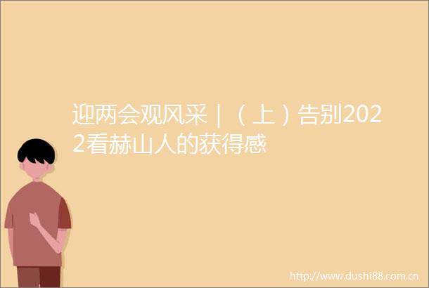 迎两会观风采｜（上）告别2022看赫山人的获得感