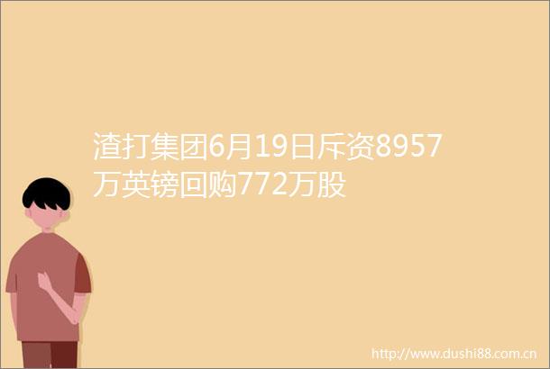 渣打集团6月19日斥资8957万英镑回购772万股