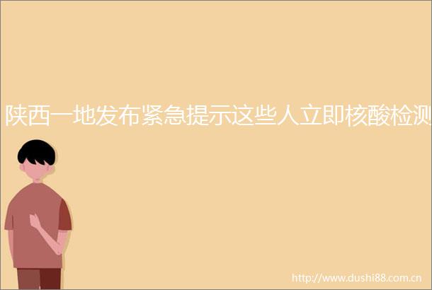陕西一地发布紧急提示这些人立即核酸检测