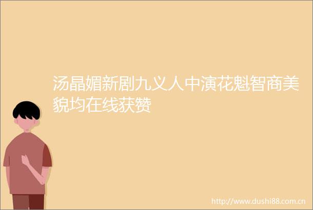 汤晶媚新剧九义人中演花魁智商美貌均在线获赞