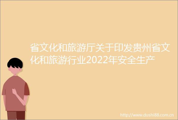 省文化和旅游厅关于印发贵州省文化和旅游行业2022年安全生产工作要点的通知