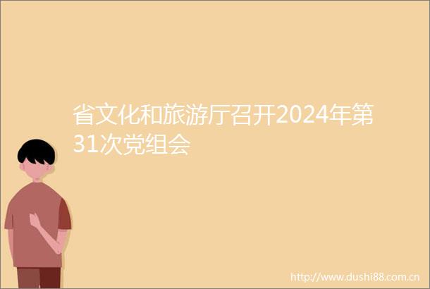 省文化和旅游厅召开2024年第31次党组会