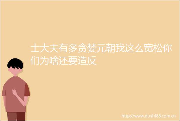 士大夫有多贪婪元朝我这么宽松你们为啥还要造反