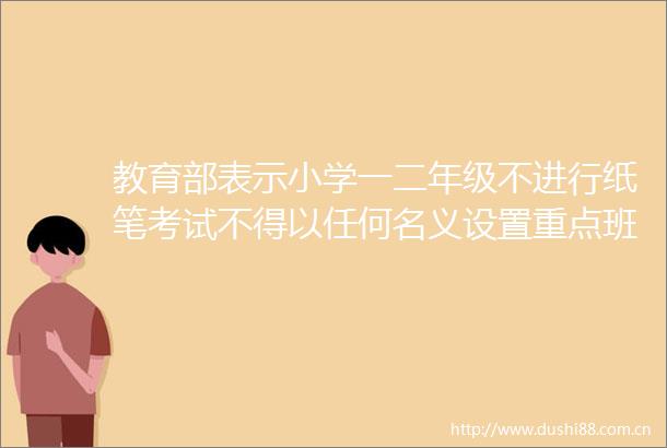 教育部表示小学一二年级不进行纸笔考试不得以任何名义设置重点班