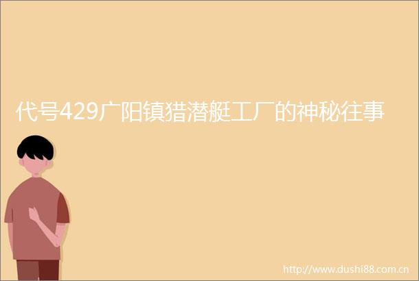 代号429广阳镇猎潜艇工厂的神秘往事