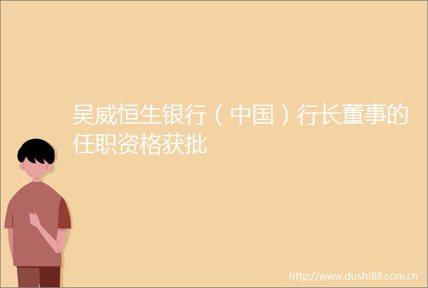 吴威恒生银行（）行长董事的任职资格获批