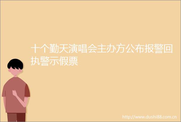 十个勤天演唱会主办方公布回执警示假票