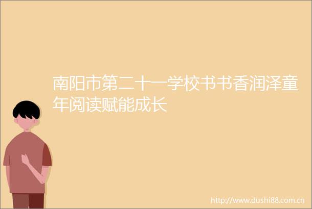 南阳市第二十一学校书书香润泽童年阅读赋能成长