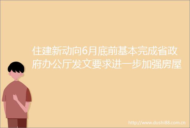 住建新动向6月底前基本完成省办公厅发文要求进一步加强房屋建筑安全风险排查整治