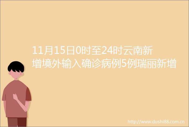 11月15日0时至24时云南新增境外输入确诊病例5例瑞丽新增本土确诊病例1例附全国中高风险地区汇总