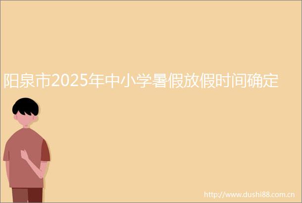 阳泉市2025年中小学暑假放假时间确定