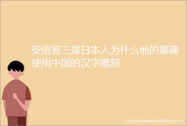 安倍晋三是人为什么他的墓碑使用的汉字雕刻