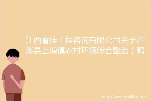 江西睿佳工程咨询有限公司关于芦溪县上埠镇农村环境综合整治（鸭塘村黑臭水体治理二期）项目公开招标采购公告