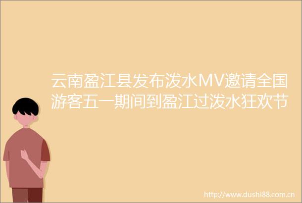 云南盈江县发布泼水MV邀请全国游客五一期间到盈江过泼水狂欢节