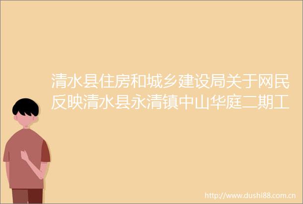 清水县住房和城乡建设局关于网民反映清水县永清镇中山华庭二期工地施工噪音扰民的问题的答复