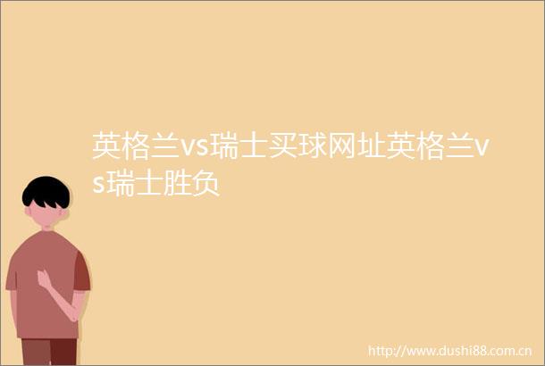英格兰vs瑞士买球网址英格兰vs瑞士胜负