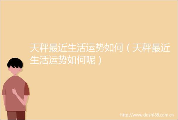 天秤最近生活运势如何（天秤最近生活运势如何呢）