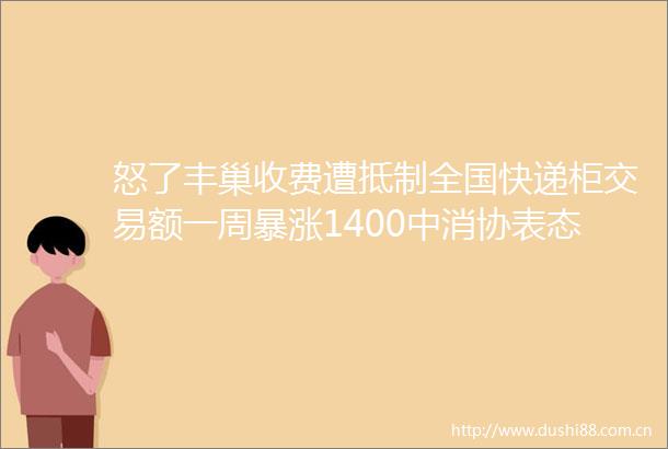 怒了丰巢收费遭抵制全国快递柜交易额一周暴涨1400中消协表态
