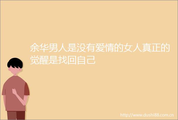 余华男人是没有爱情的女人真正的觉醒是找回自己