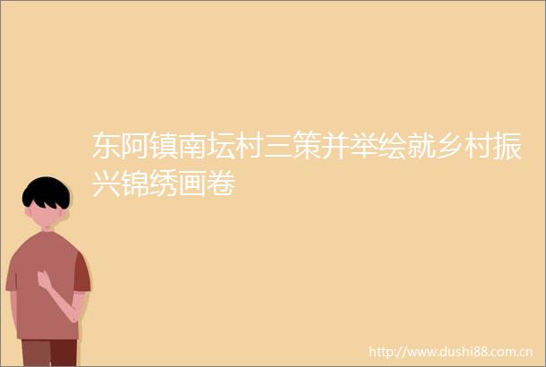 东阿镇南坛村三策并举绘就乡村振兴锦绣画卷