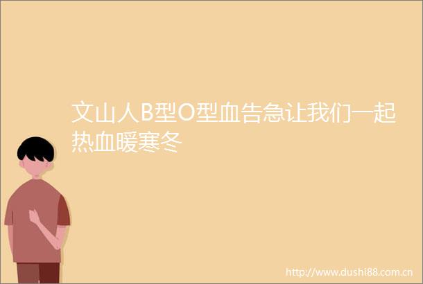 文山人B型O型血告急让我们一起热血暖寒冬