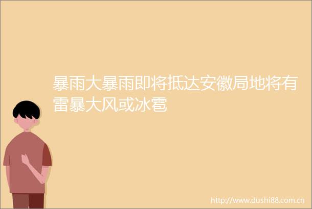 暴雨大暴雨即将抵达安徽局地将有雷暴大风或冰雹