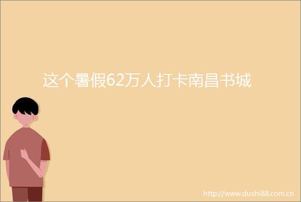 这个暑假62万人打卡南昌书城
