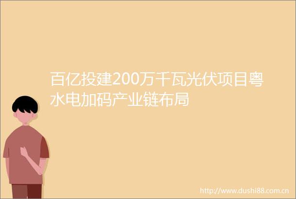 百亿投建200万千瓦光伏项目粤水电加码产业链布局
