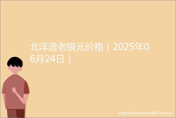 北洋造老银元价格（2025年06月24日）