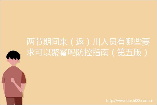 两节期间来（返）川人员有哪些要求可以聚餐吗防控指南（第五版）8问8答