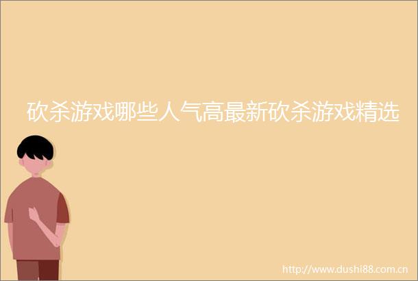 砍杀游戏哪些人气高最新砍杀游戏精选