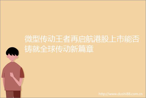 微型传动王者再启航港股上市能否铸就全球传动新篇章