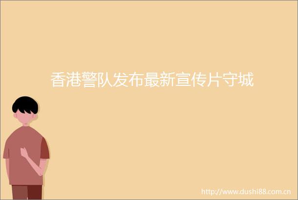 香港警队发布最新宣传片守城
