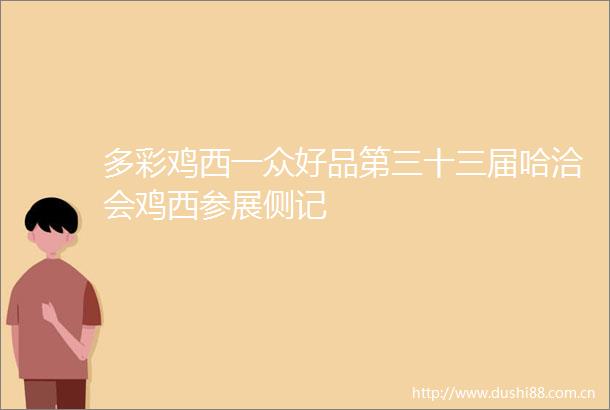 多彩鸡西一众好品第三十三届哈洽会鸡西参展侧记