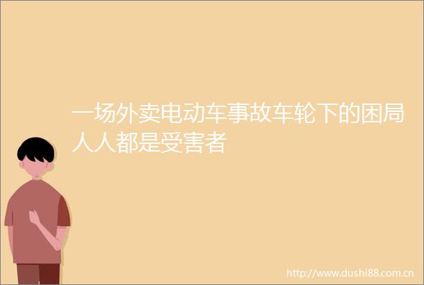 一场外卖电动车事故车轮下的困局人人都是者