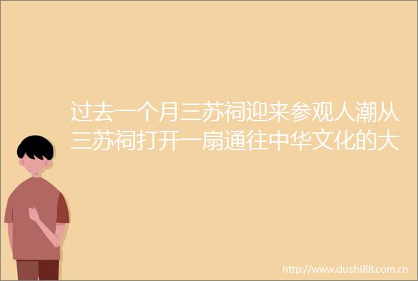 过去一个月三苏祠迎来参观人潮从三苏祠打开一扇通往中华文化的大门