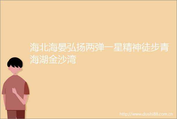 海北海晏弘扬两弹一星精神徒步青海湖金沙湾