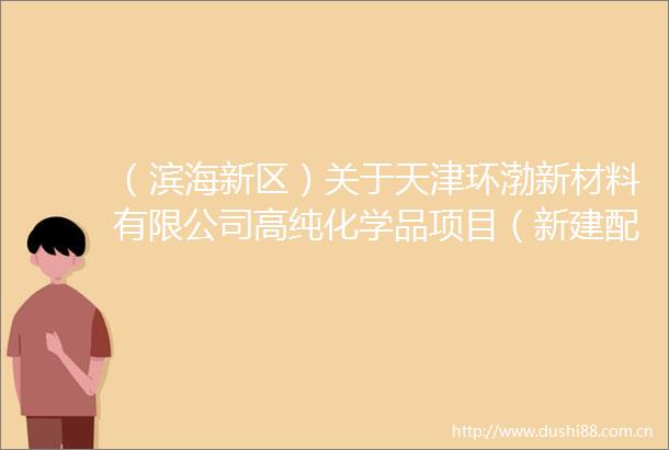 （滨海新区）关于天津环渤新材料有限公司高纯化学品项目（新建配电室）建筑设计方案总平面图的公示