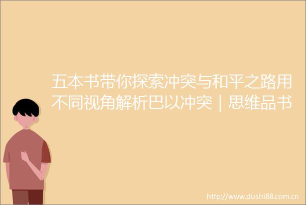 五本书带你探索冲突与和平之路用不同视角解析巴以冲突｜思维品书